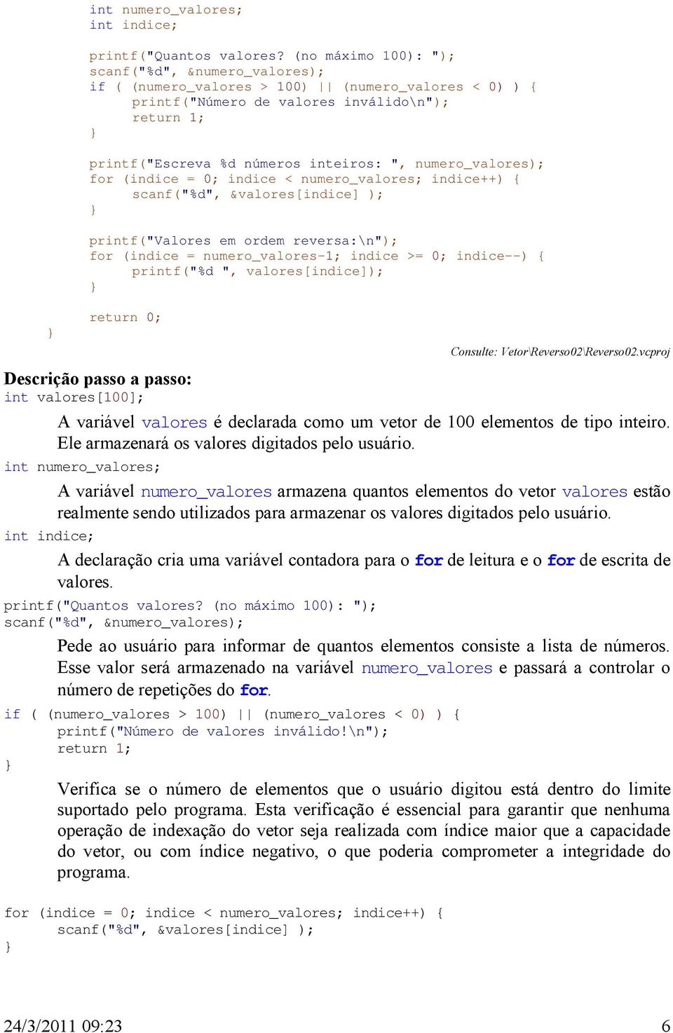 numero_valores); for (indice = 0; indice < numero_valores; indice++) { scanf("%d", &valores[indice] ); printf("valores em ordem reversa:\n"); for (indice = numero_valores-1; indice >= 0; indice--) {