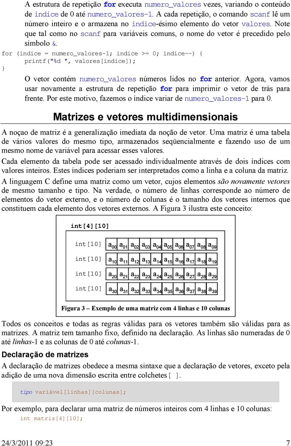 Note que tal como no scanf para variáveis comuns, o nome do vetor é precedido pelo símbolo &.