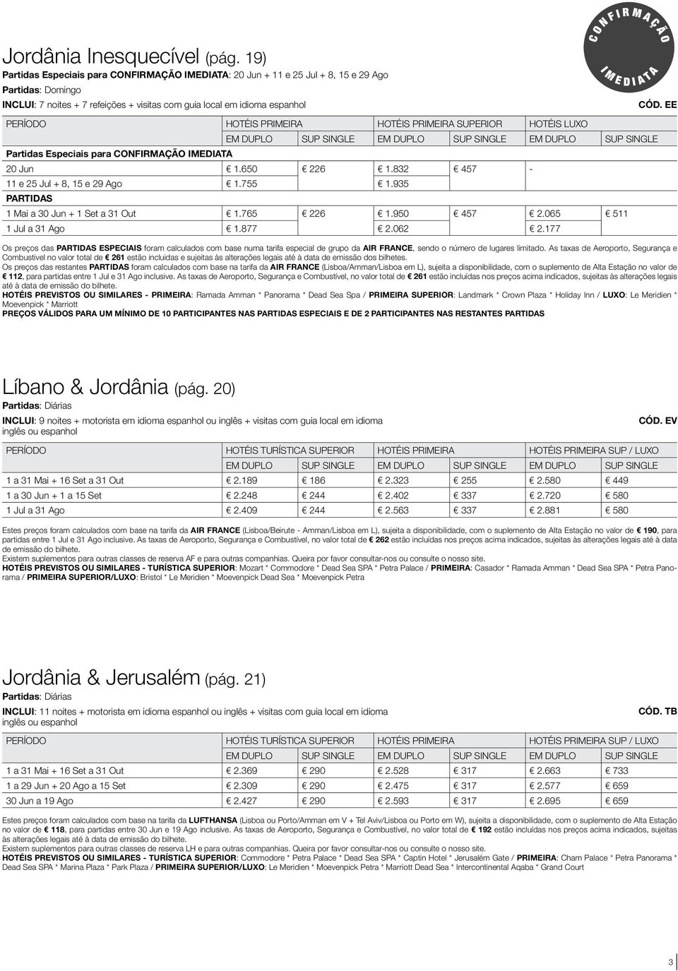 M A Ç Ã O D A I T A CÓD. EE PERÍODO HOTÉIS PRIMEIRA HOTÉIS PRIMEIRA SUPERIOR HOTÉIS LUXO EM SUP SINGLE EM SUP SINGLE EM SUP SINGLE Partidas Especiais para CONFIRMAÇÃO IMEDIATA 20 Jun 1.650 226 1.