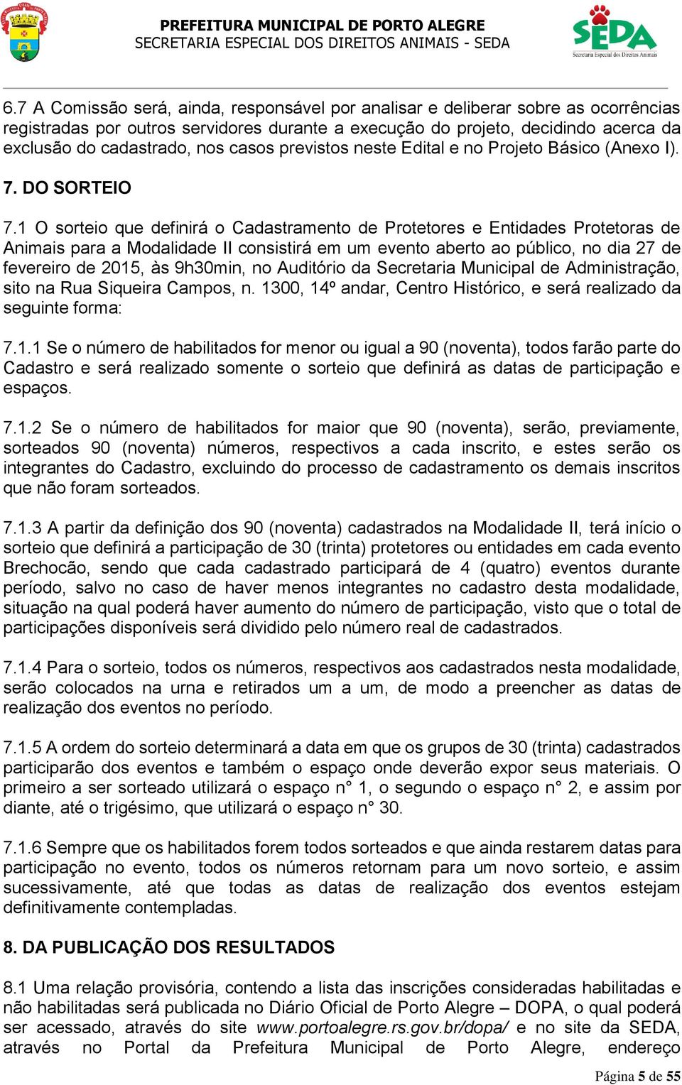 1 O sorteio que definirá o Cadastramento de Protetores e Entidades Protetoras de Animais para a Modalidade II consistirá em um evento aberto ao público, no dia 27 de fevereiro de 2015, às 9h30min, no