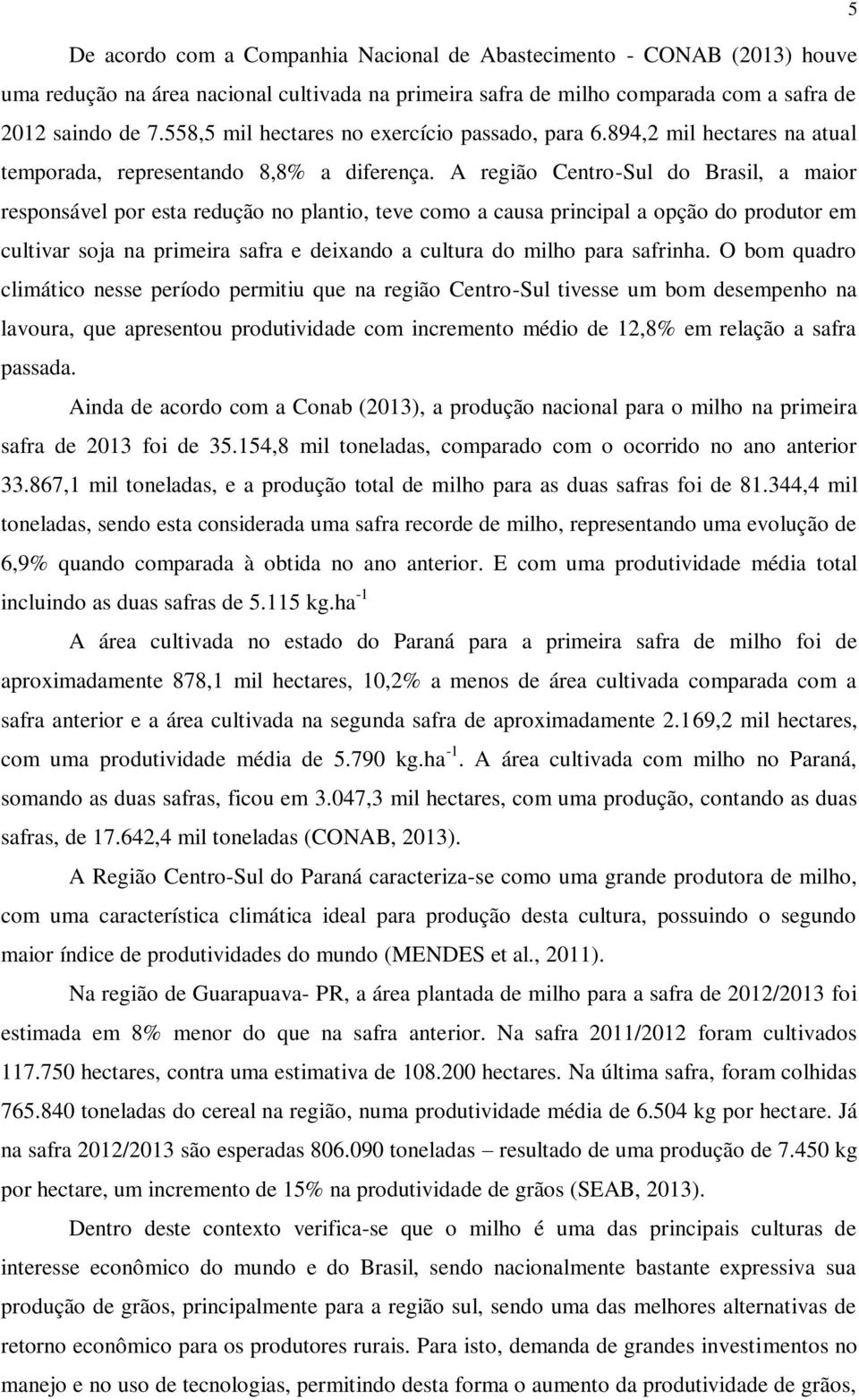 A região Centro-Sul do Brasil, a maior responsável por esta redução no plantio, teve como a causa principal a opção do produtor em cultivar soja na primeira safra e deixando a cultura do milho para