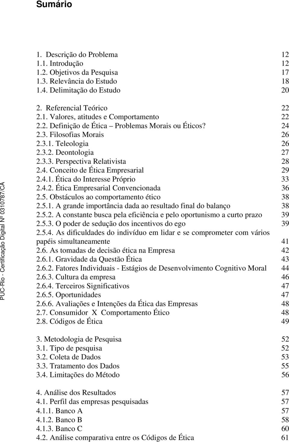 4.2. Ética Empresarial Convencionada 36 2.5. Obstáculos ao comportamento ético 38 2.5.1. A grande importância dada ao resultado final do balanço 38 2.5.2. A constante busca pela eficiência e pelo oportunismo a curto prazo 39 2.