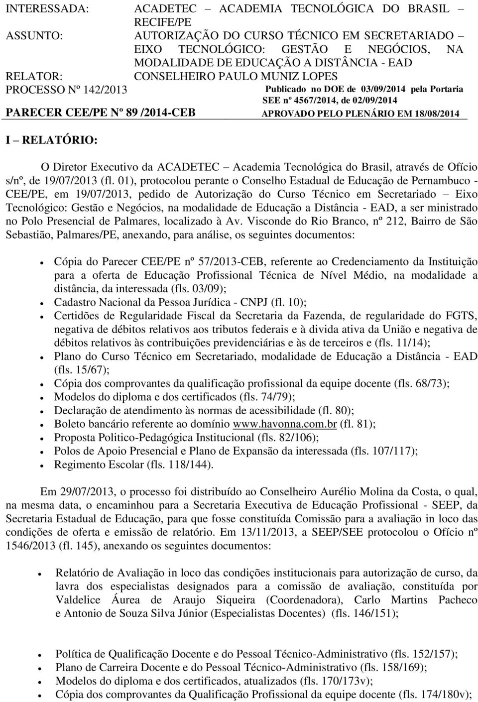 18/08/2014 I RELATÓRIO: O Diretor Executivo da ACADETEC Academia Tecnológica do Brasil, através de Ofício s/nº, de 19/07/2013 (fl.
