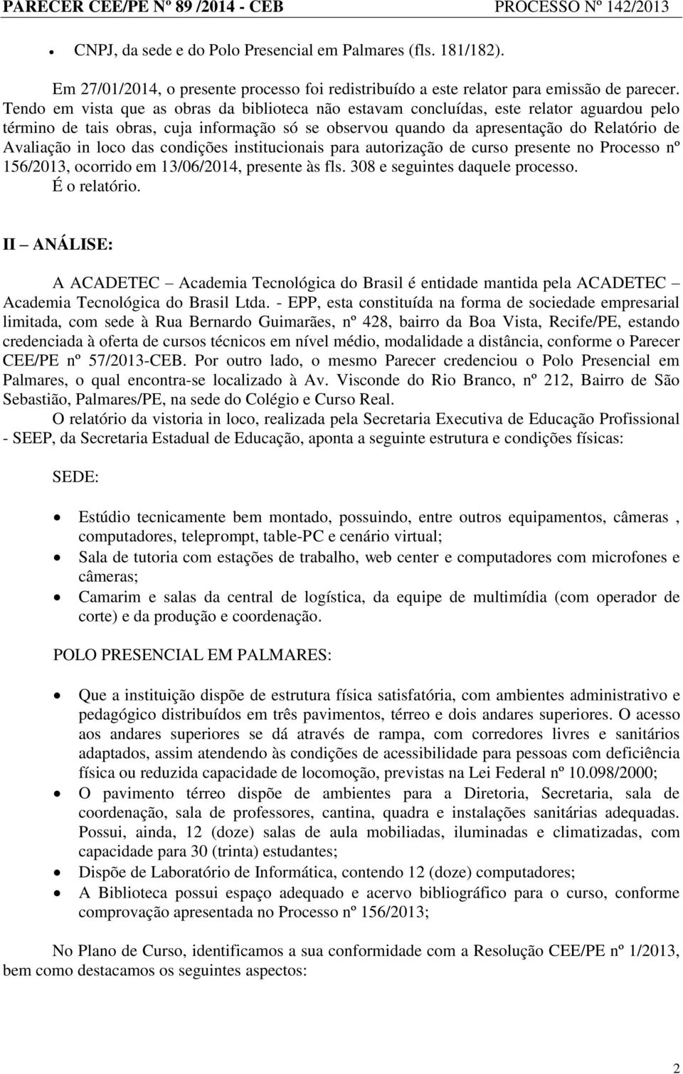 loco das condições institucionais para autorização de curso presente no Processo nº 156/2013, ocorrido em 13/06/2014, presente às fls. 308 e seguintes daquele processo. É o relatório.