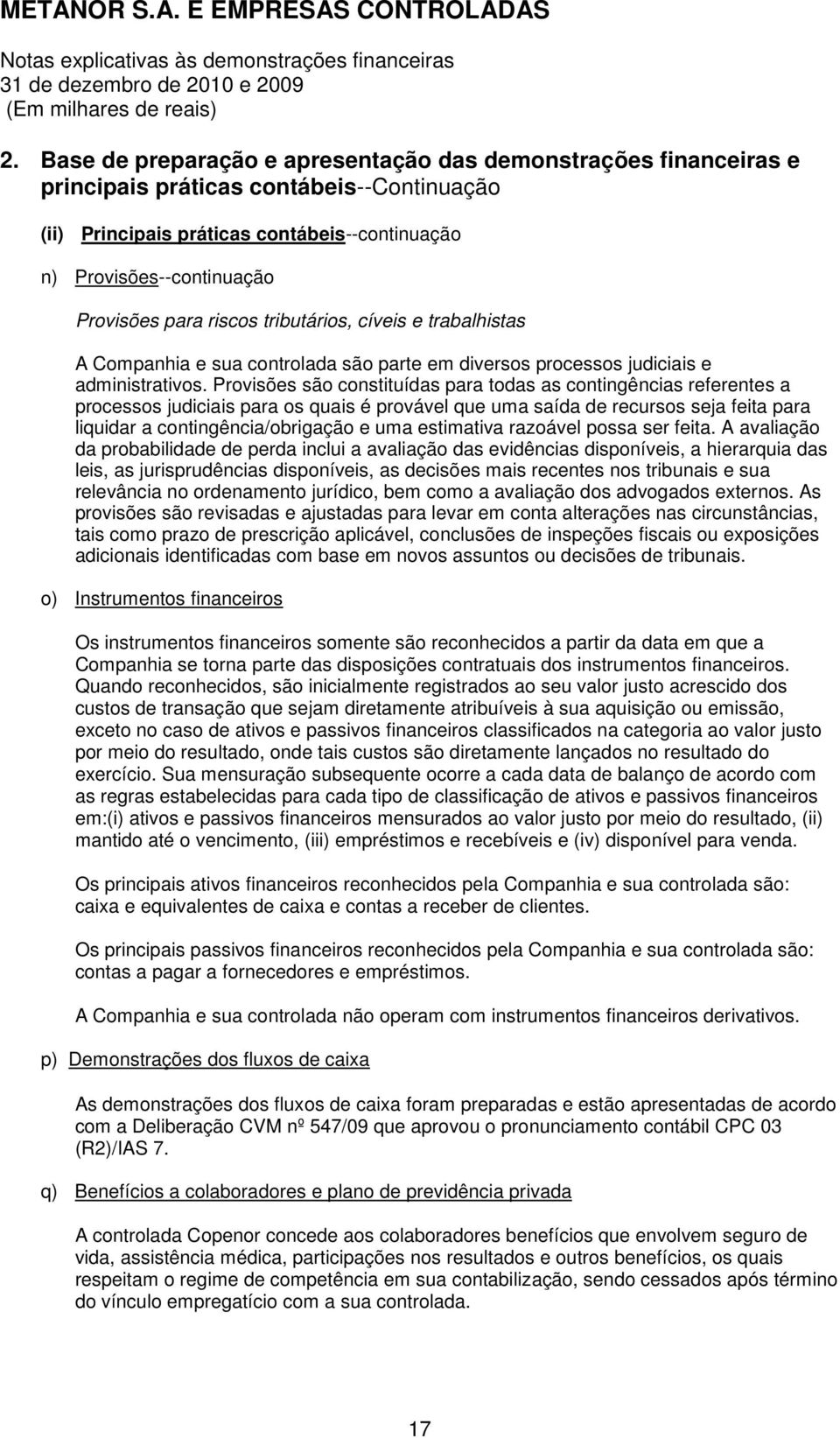 Provisões são constituídas para todas as contingências referentes a processos judiciais para os quais é provável que uma saída de recursos seja feita para liquidar a contingência/obrigação e uma