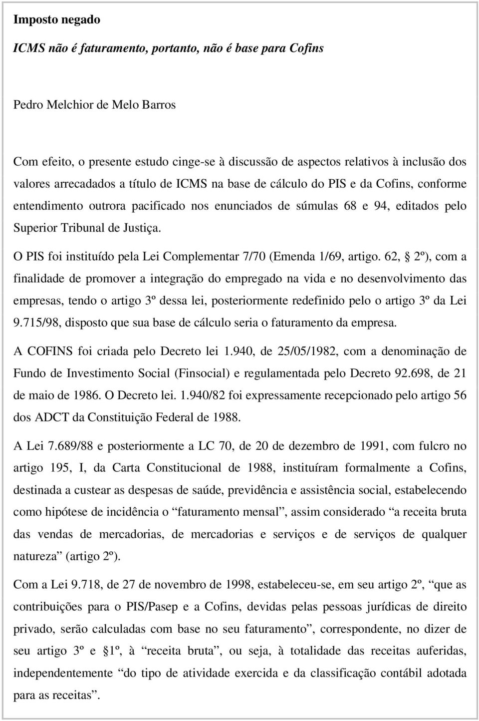 O PIS foi instituído pela Lei Complementar 7/70 (Emenda 1/69, artigo.