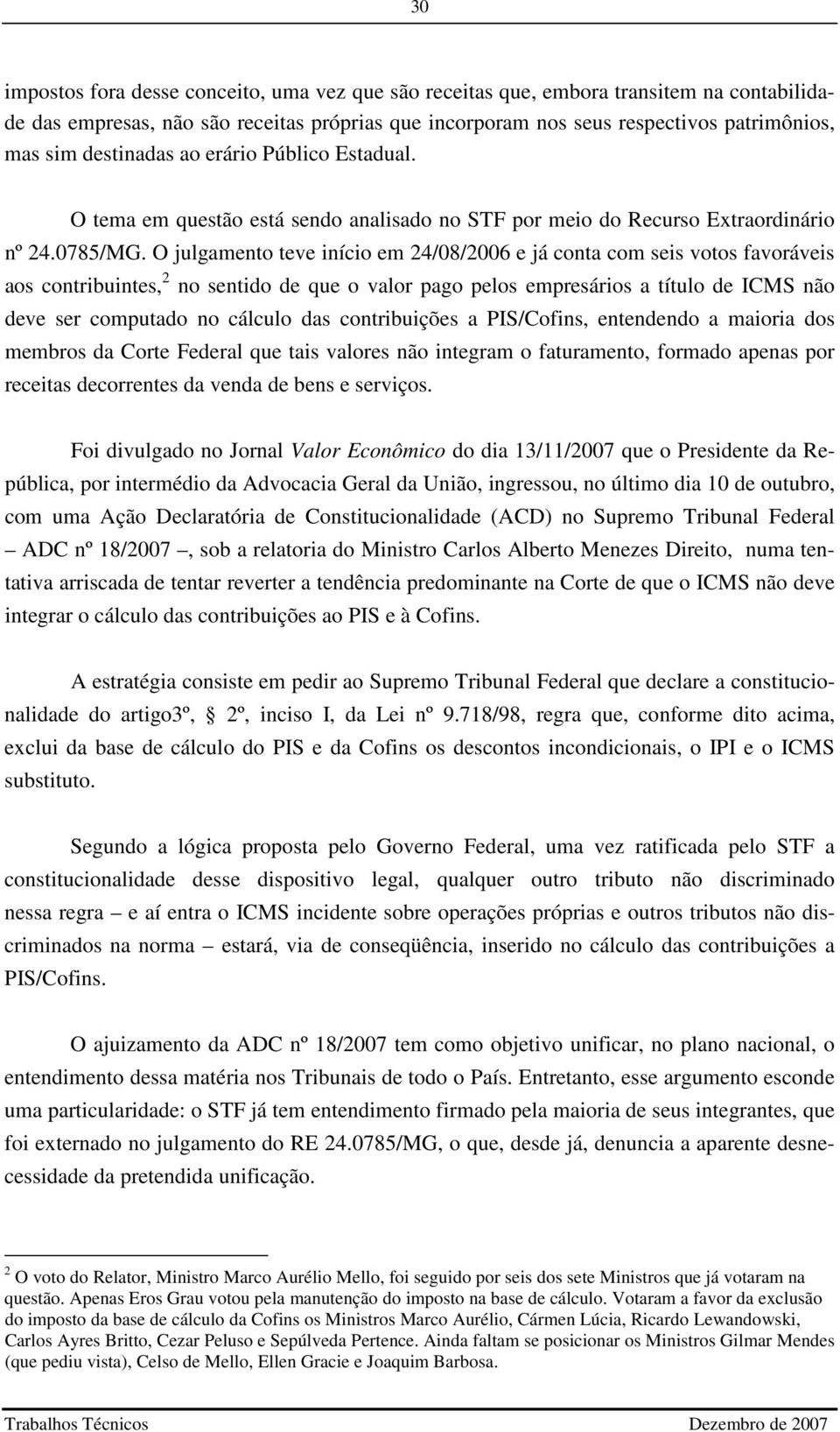 O julgamento teve início em 24/08/2006 e já conta com seis votos favoráveis aos contribuintes, 2 no sentido de que o valor pago pelos empresários a título de ICMS não deve ser computado no cálculo