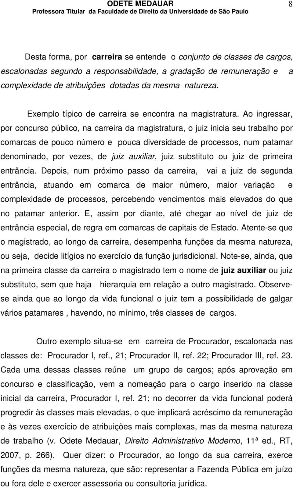 Ao ingressar, por concurso público, na carreira da magistratura, o juiz inicia seu trabalho por comarcas de pouco número e pouca diversidade de processos, num patamar denominado, por vezes, de juiz