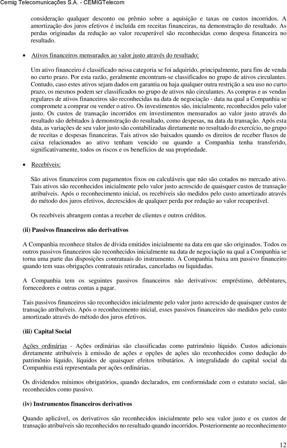 Ativos financeiros mensurados ao valor justo através do resultado: Um ativo financeiro é classificado nessa categoria se foi adquirido, principalmente, para fins de venda no curto prazo.