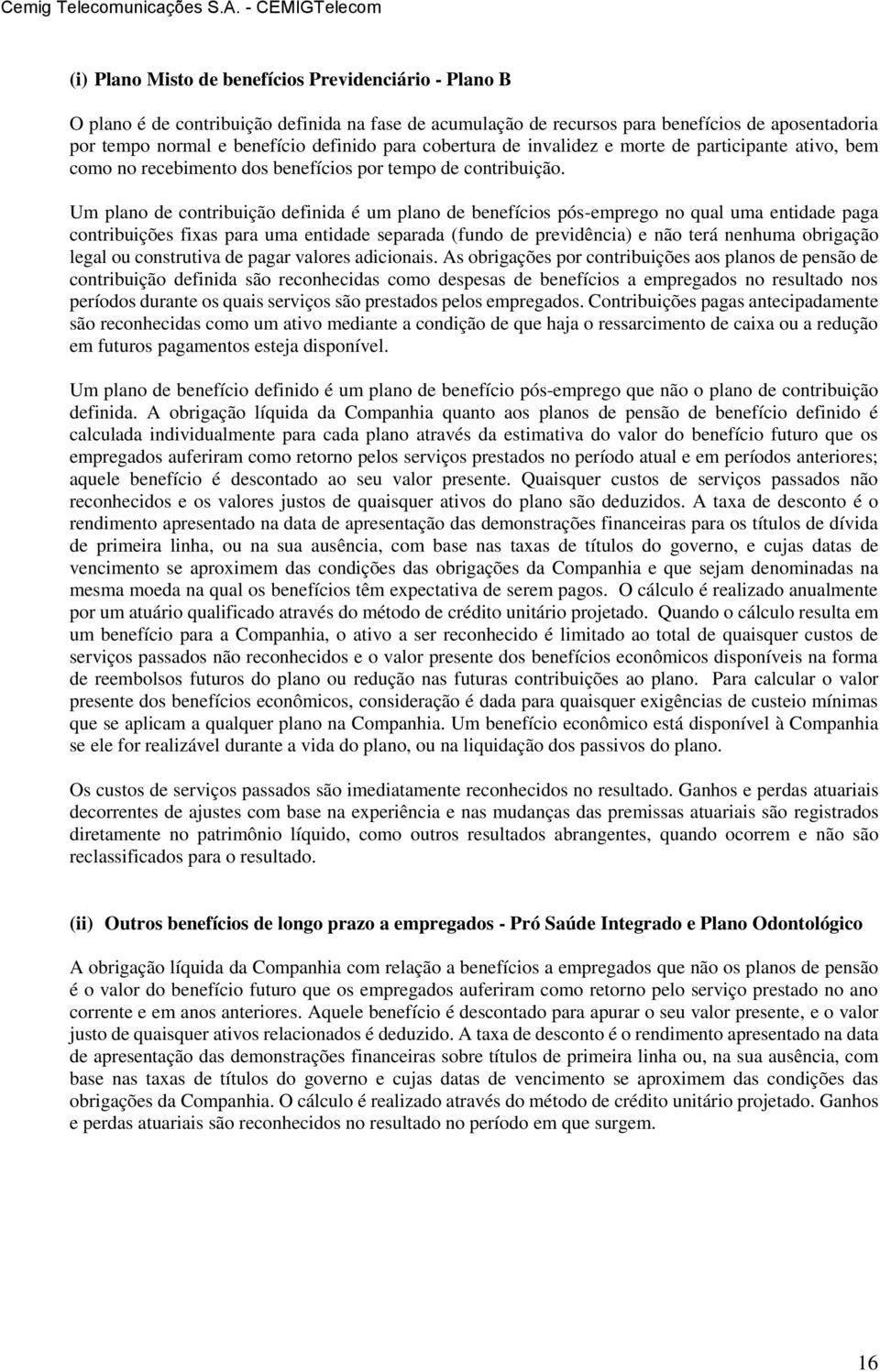 Um plano de contribuição definida é um plano de benefícios pós-emprego no qual uma entidade paga contribuições fixas para uma entidade separada (fundo de previdência) e não terá nenhuma obrigação