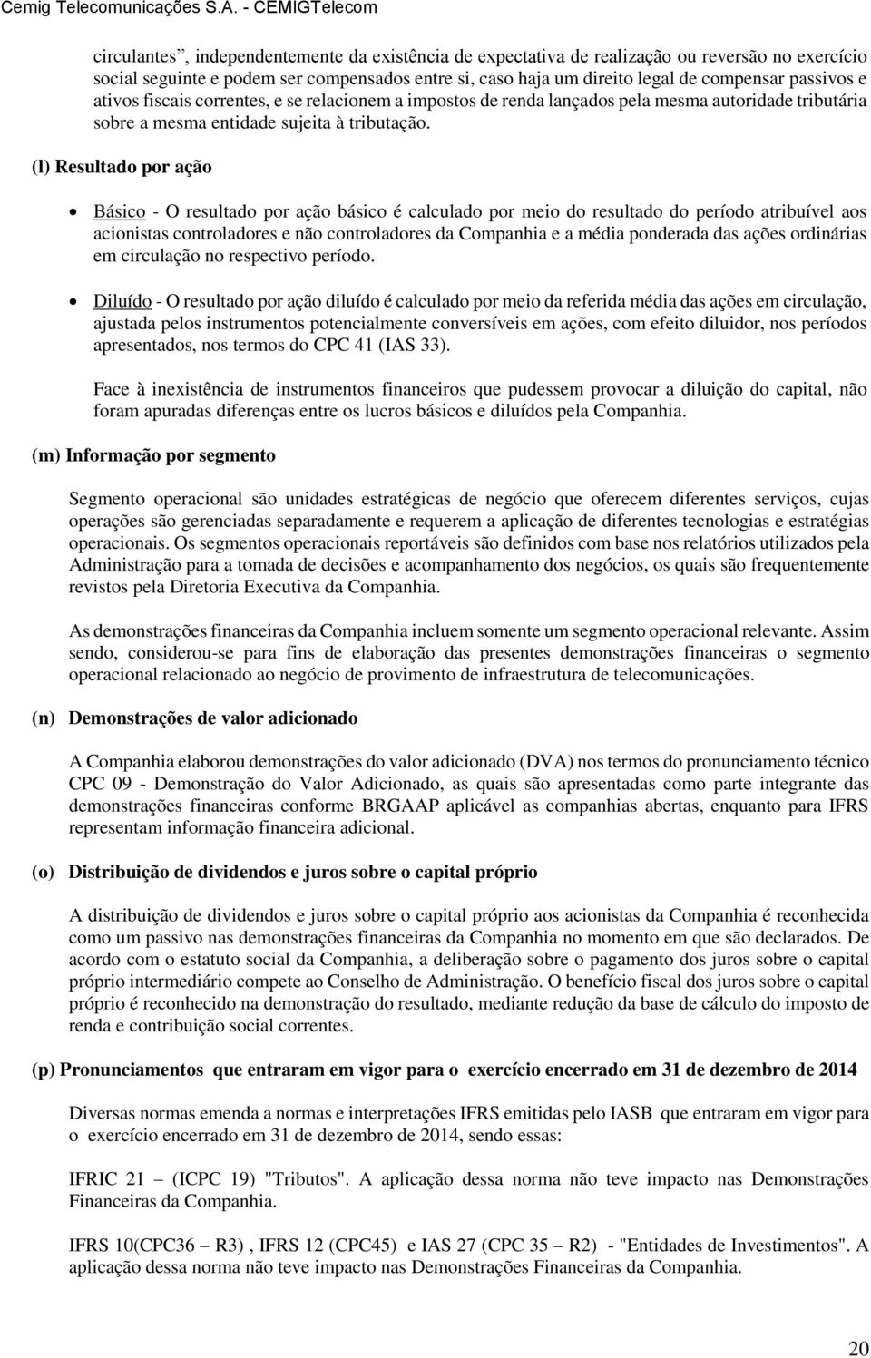 (l) Resultado por ação Básico - O resultado por ação básico é calculado por meio do resultado do período atribuível aos acionistas controladores e não controladores da Companhia e a média ponderada