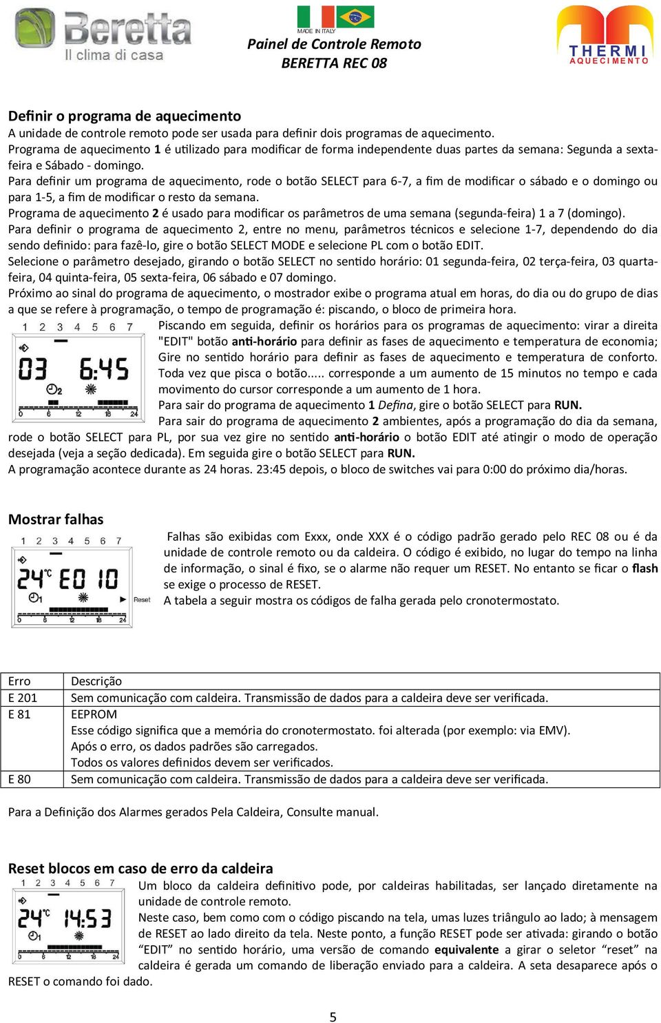 Para definir um programa de aquecimento, rode o botão SELECT para 6-7, a fim de modificar o sábado e o domingo ou para 1-5, a fim de modificar o resto da semana.