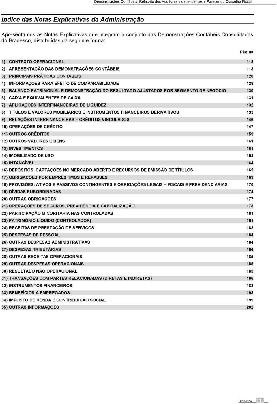 DEMONSTRAÇÃO DO RESULTADO AJUSTADOS POR SEGMENTO DE NEGÓCIO 130 6) CAIXA E EQUIVALENTES DE CAIXA 131 7) APLICAÇÕES INTERFINANCEIRAS DE LIQUIDEZ 132 8) TÍTULOS E VALORES MOBILIÁRIOS E INSTRUMENTOS