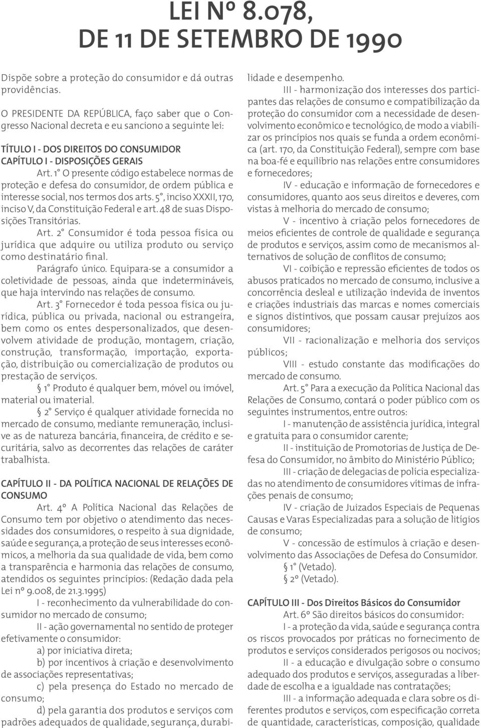 1 O presente código estabelece normas de proteção e defesa do consumidor, de ordem pública e interesse social, nos termos dos arts. 5, inciso XXXII, 170, inciso V, da Constituição Federal e art.