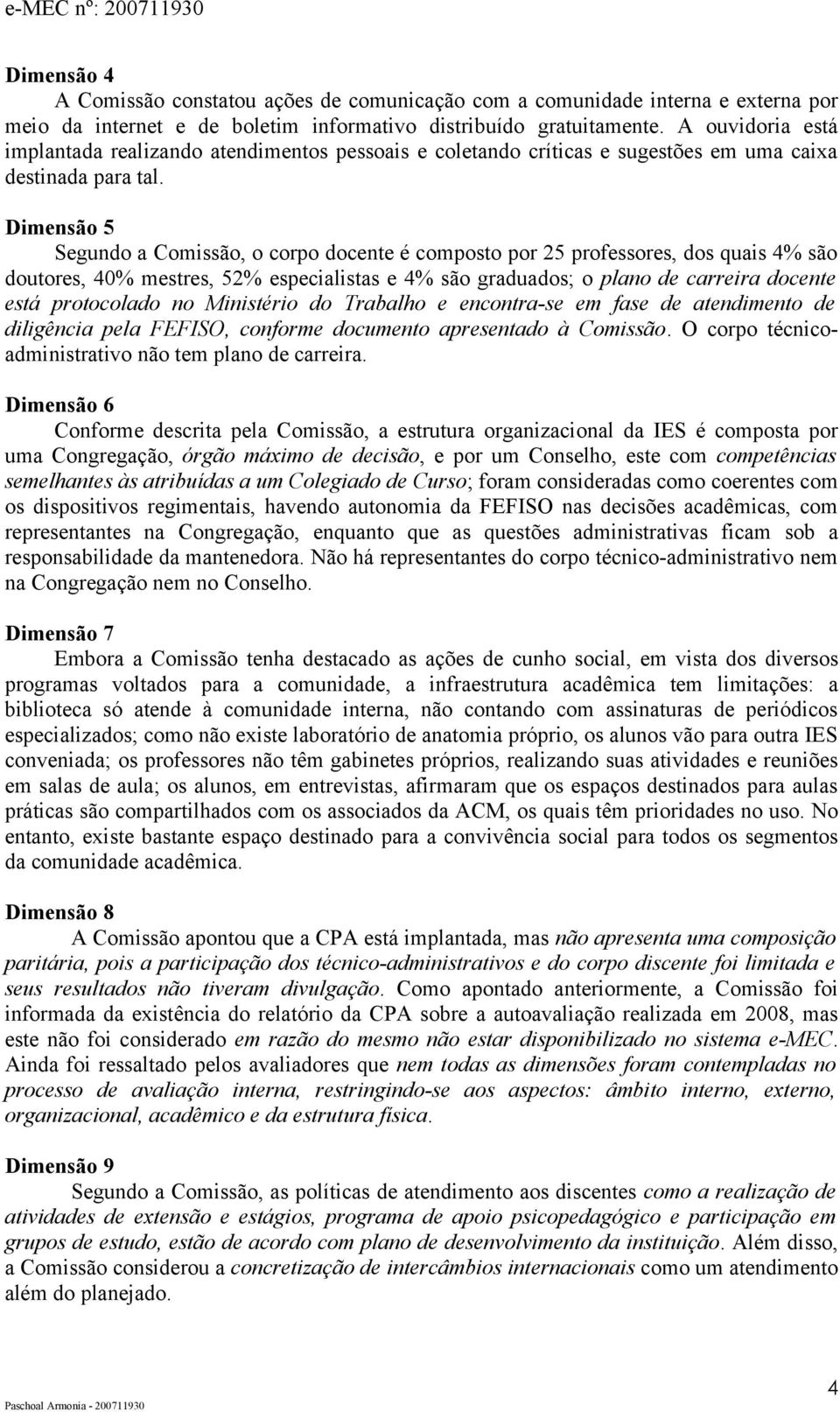 Dimensão 5 Segundo a Comissão, o corpo docente é composto por 25 professores, dos quais 4% são doutores, 40% mestres, 52% especialistas e 4% são graduados; o plano de carreira docente está