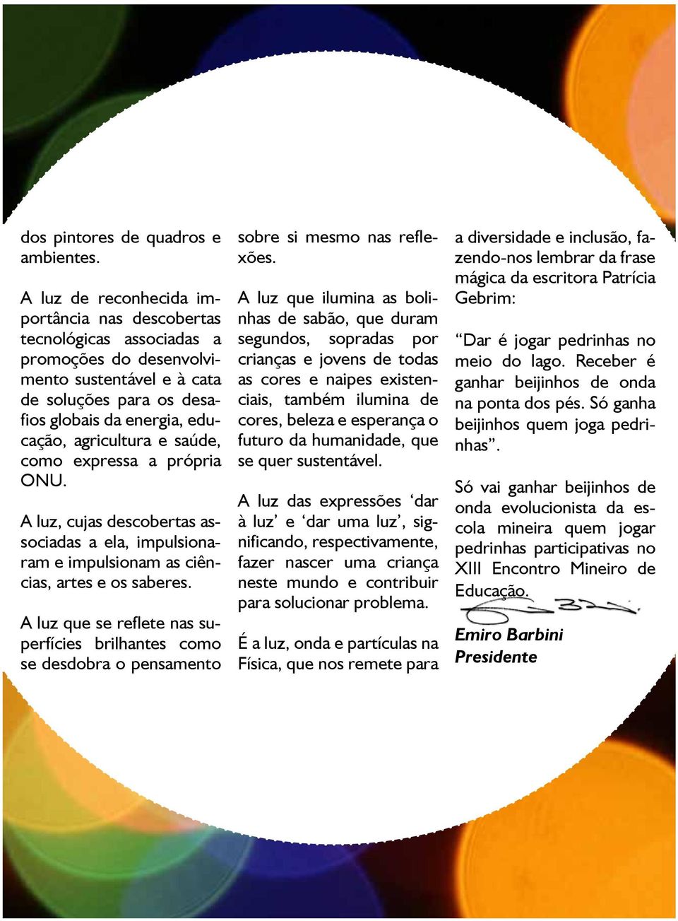 saúde, como expressa a própria ONU. A luz, cujas descobertas associadas a ela, impulsionaram e impulsionam as ciências, artes e os saberes.