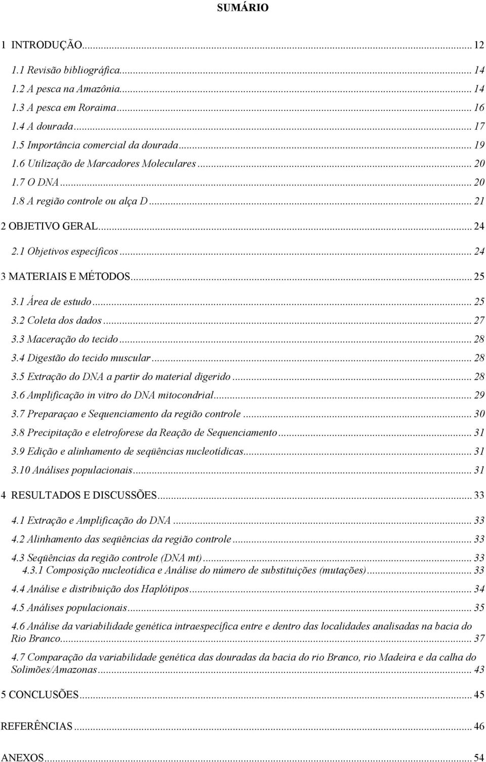 1 Área de estudo... 25 3.2 Coleta dos dados... 27 3.3 Maceração do tecido... 28 3.4 Digestão do tecido muscular... 28 3.5 Extração do DNA a partir do material digerido... 28 3.6 Amplificação in vitro do DNA mitocondrial.