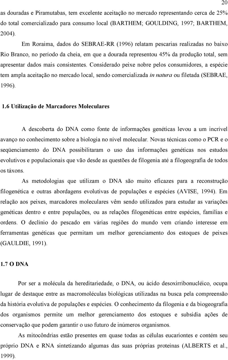 Considerado peixe nobre pelos consumidores, a espécie tem ampla aceitação no mercado local, sendo comercializada in natura ou filetada (SEBRAE, 19