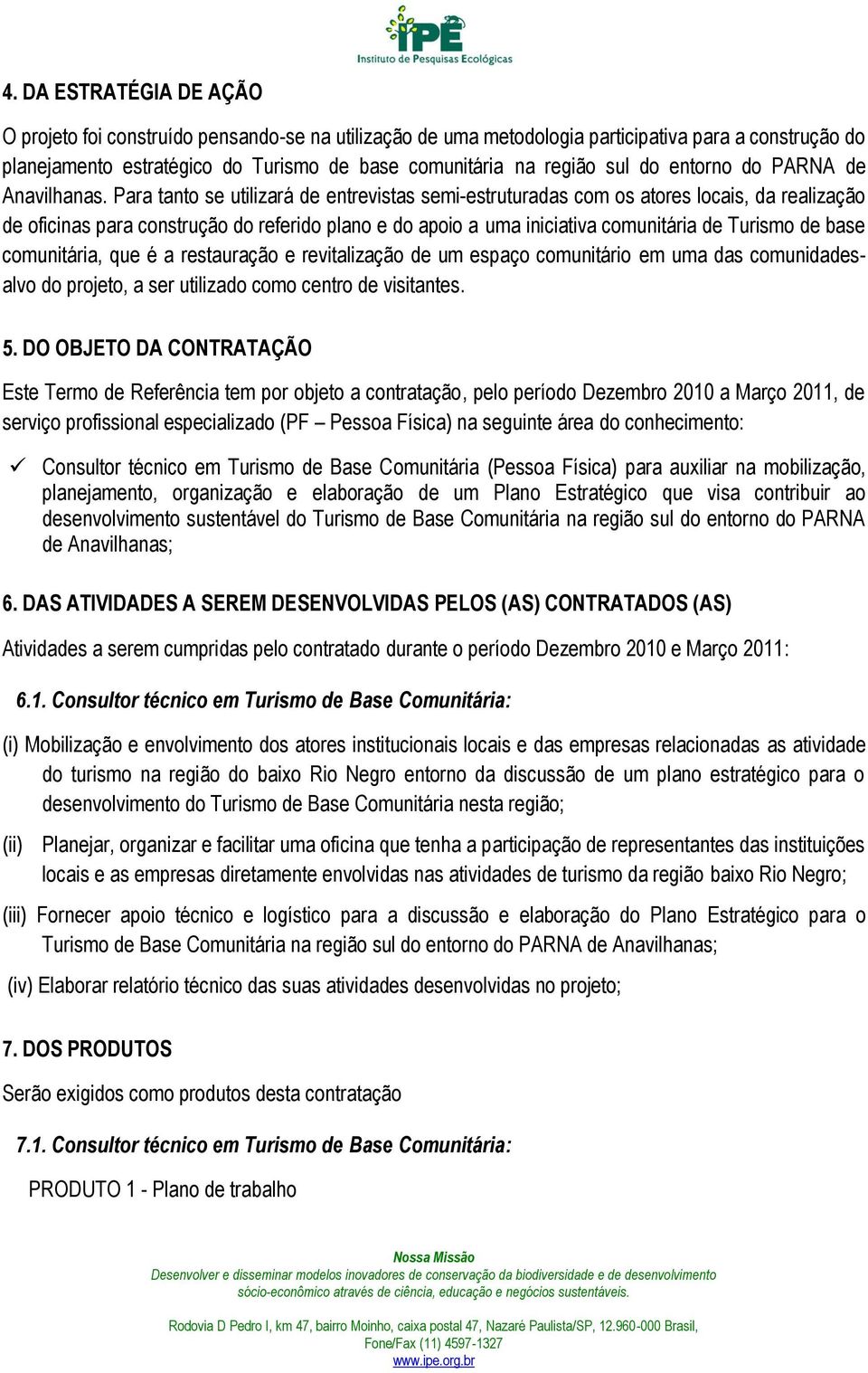 Para tanto se utilizará de entrevistas semi-estruturadas com os atores locais, da realização de oficinas para construção do referido plano e do apoio a uma iniciativa comunitária de Turismo de base