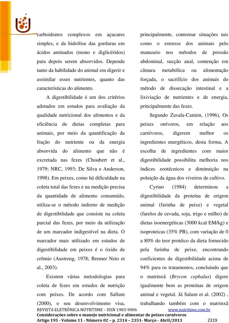 A digestibilidade é um dos critérios adotados em estudos para avaliação da qualidade nutricional dos alimentos e da eficiência de dietas completas para animais, por meio da quantificação da fração do