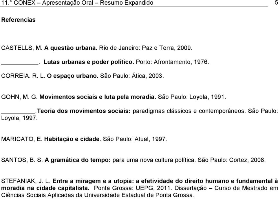 MARICATO, E. Habitação e cidade. São Paulo: Atual, 1997. SANTOS, B. S. A gramática do tempo: para uma nova cultura política. São Paulo: Cortez, 2008. STEFANIAK, J. L.