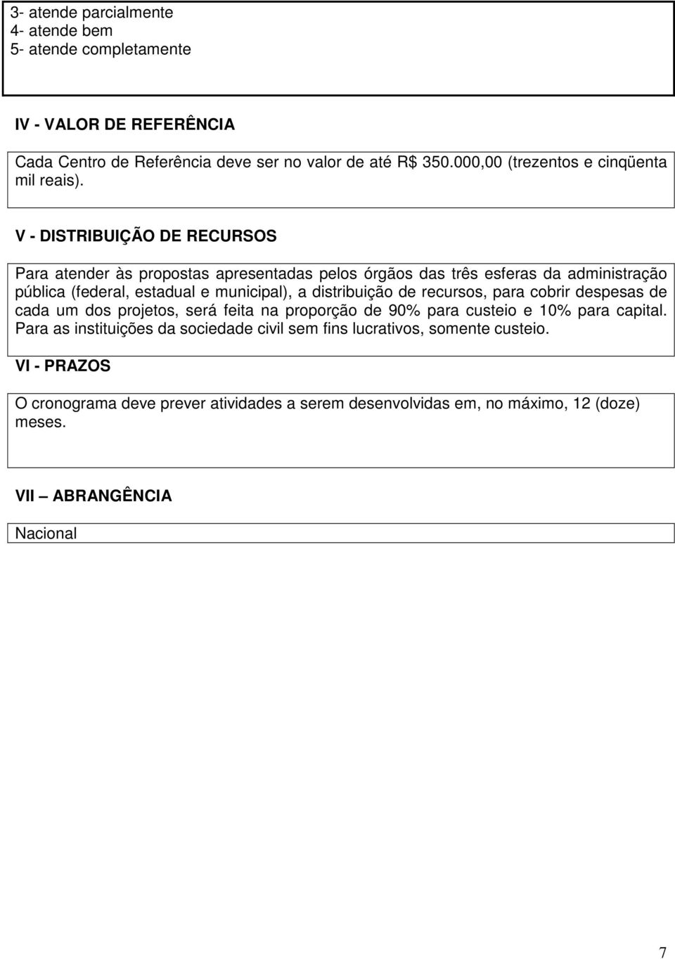 V - DISTRIBUIÇÃO DE RECURSOS Para atender às propostas apresentadas pelos órgãos das três esferas da administração pública (federal, estadual e municipal), a distribuição