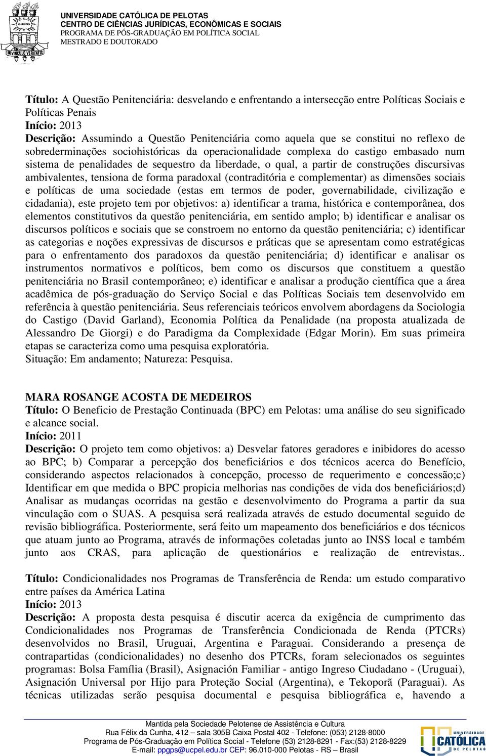 tensiona de forma paradoxal (contraditória e complementar) as dimensões sociais e políticas de uma sociedade (estas em termos de poder, governabilidade, civilização e cidadania), este projeto tem por