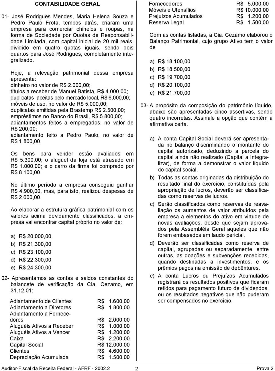 Hoje, a relevação patrimonial dessa empresa apresenta: dinheiro no valor de R$ 2.000,00; títulos a receber de Manuel Batista, R$ 4.000,00; duplicatas aceitas pelo mercado local, R$ 6.