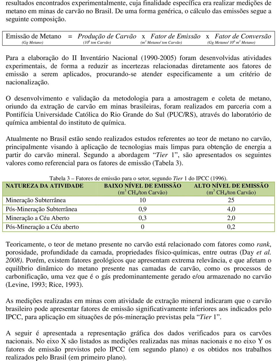 Emissão de Metano = Produção de Carvão x Fator de Emissão x Fator de Conversão (Gg Metano) (10 6 ton Carvão) (m 3 Metano/ ton Carvão) (Gg Metano/ 10 6 m 3 Metano) Para a elaboração do II Inventário