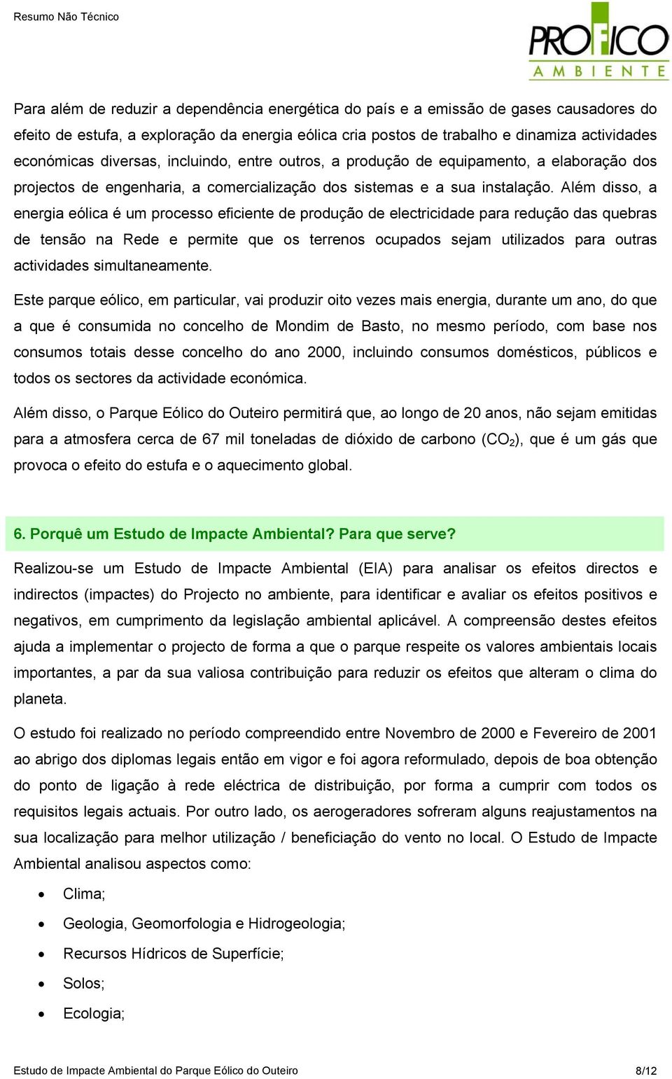 Além disso, a energia eólica é um processo eficiente de produção de electricidade para redução das quebras de tensão na Rede e permite que os terrenos ocupados sejam utilizados para outras