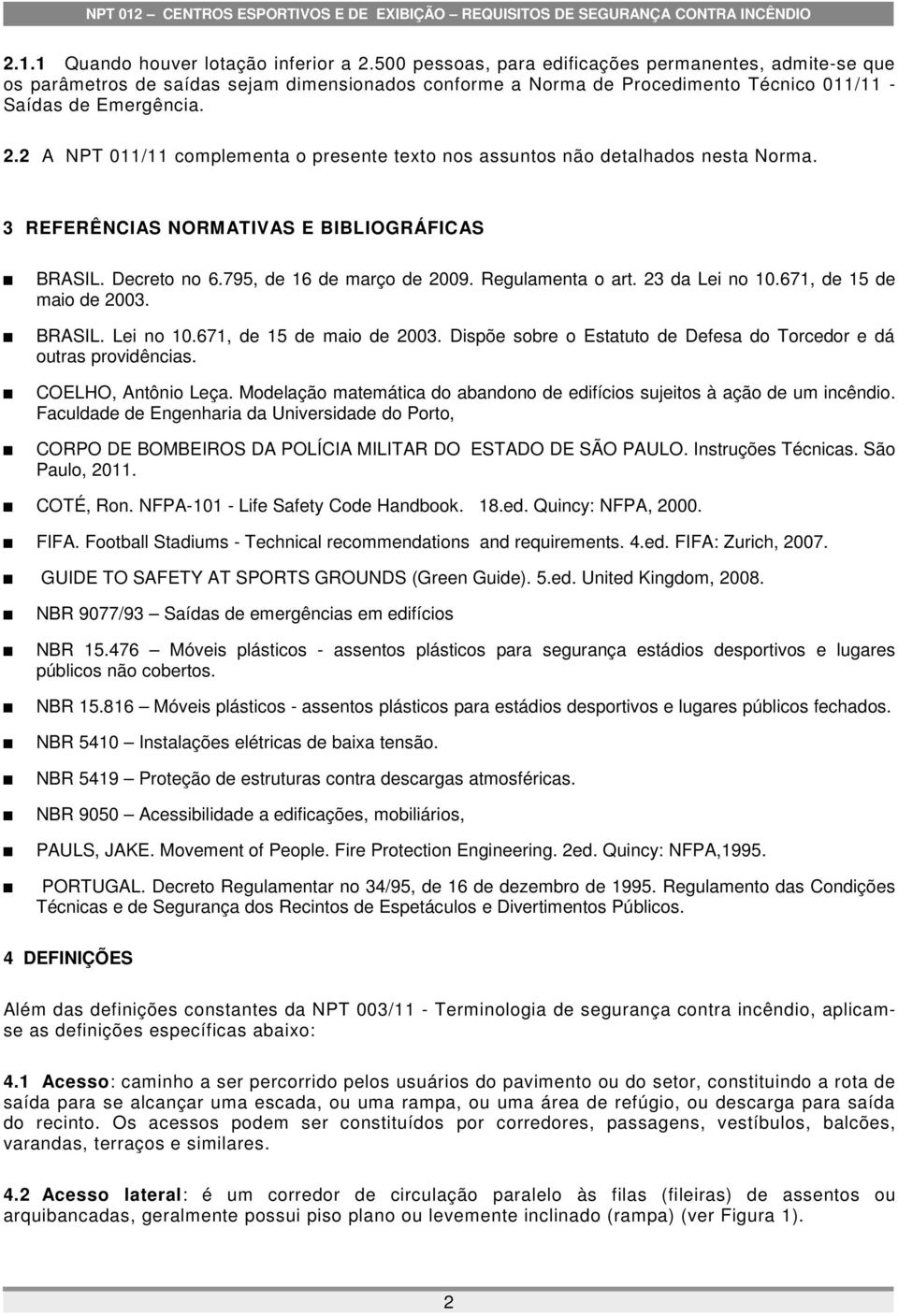 2 A NPT 011/11 complementa o presente texto nos assuntos não detalhados nesta Norma. 3 REFERÊNCIAS NORMATIVAS E BIBLIOGRÁFICAS BRASIL. Decreto no 6.795, de 16 de março de 2009. Regulamenta o art.