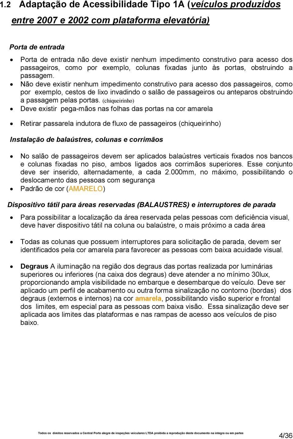 Não deve existir nenhum impedimento construtivo para acesso dos passageiros, como por exemplo, cestos de lixo invadindo o salão de passageiros ou anteparos obstruindo a passagem pelas portas.