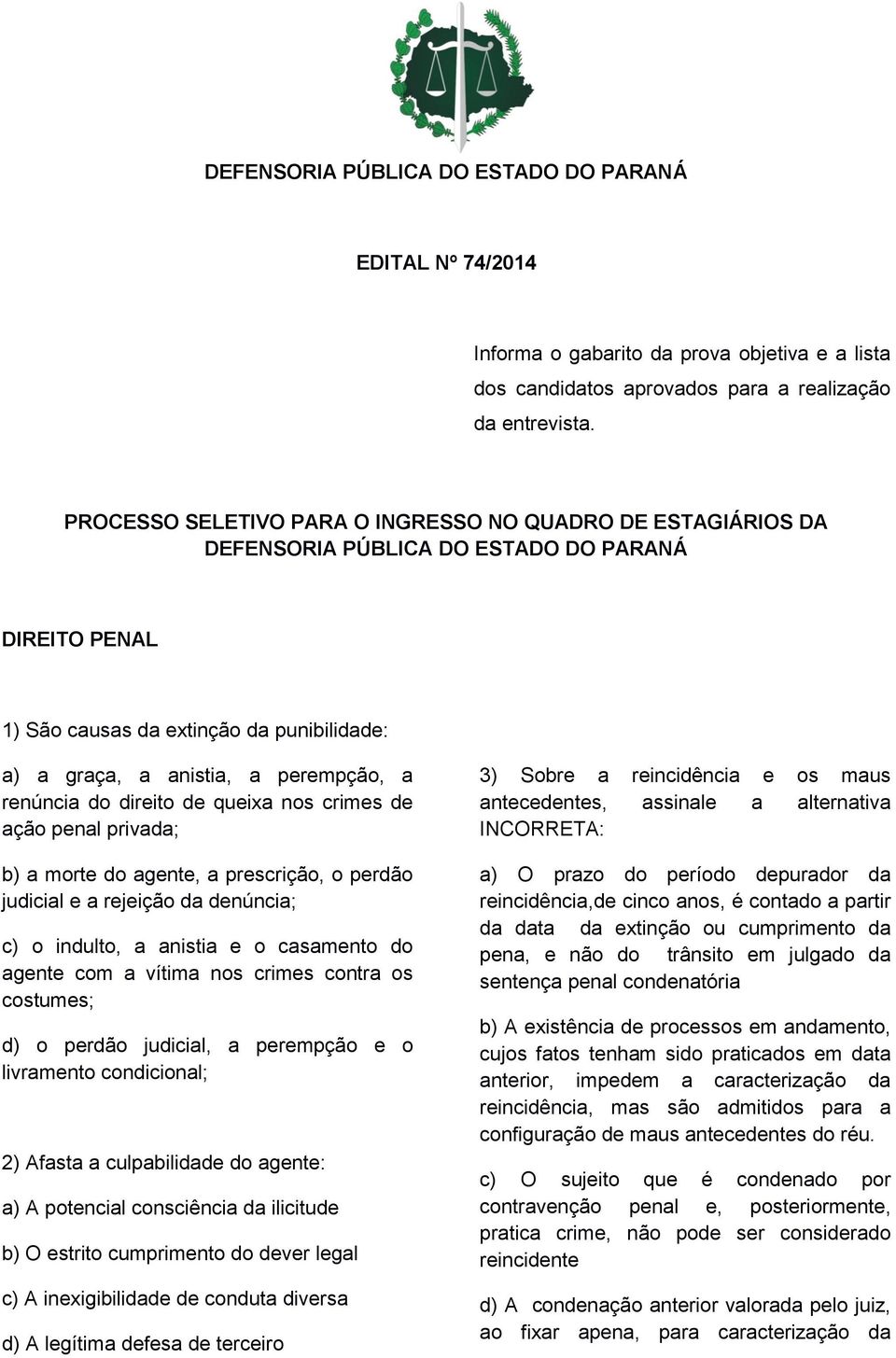 renúncia do direito de queixa nos crimes de ação penal privada; b) a morte do agente, a prescrição, o perdão judicial e a rejeição da denúncia; c) o indulto, a anistia e o casamento do agente com a