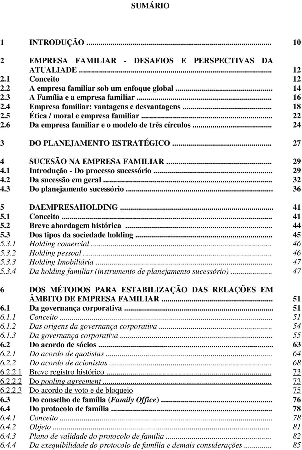 .. 27 4 SUCESÃO NA EMPRESA FAMILIAR... 29 4.1 Introdução - Do processo sucessório... 29 4.2 Da sucessão em geral... 32 4.3 Do planejamento sucessório... 36 5 DAEMPRESAHOLDING... 41 5.