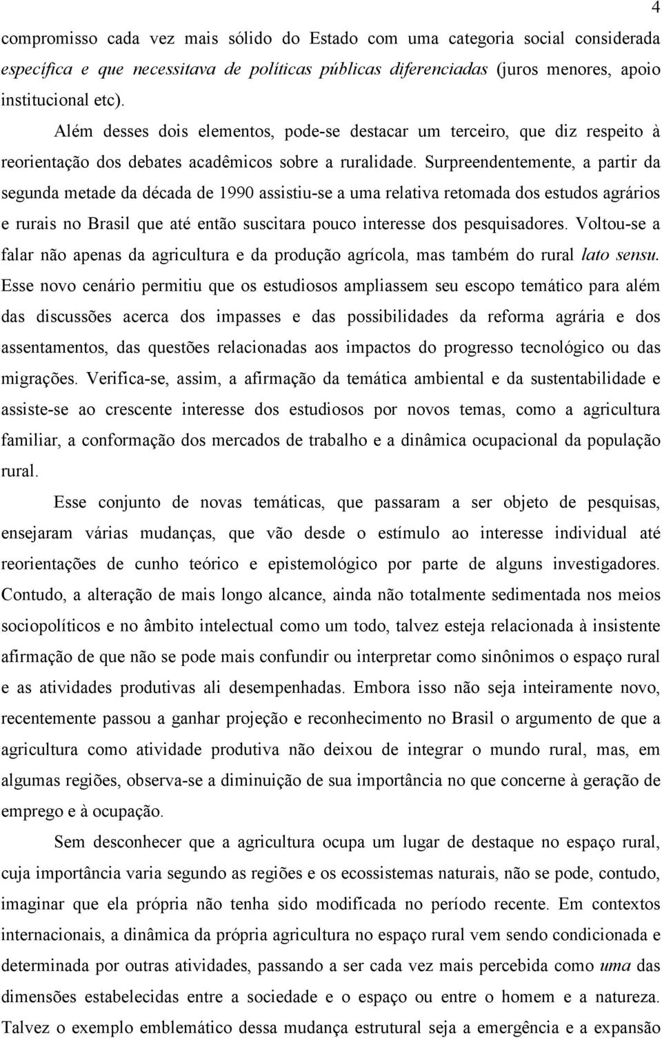 Surpreendentemente, a partir da segunda metade da década de 1990 assistiu-se a uma relativa retomada dos estudos agrários e rurais no Brasil que até então suscitara pouco interesse dos pesquisadores.