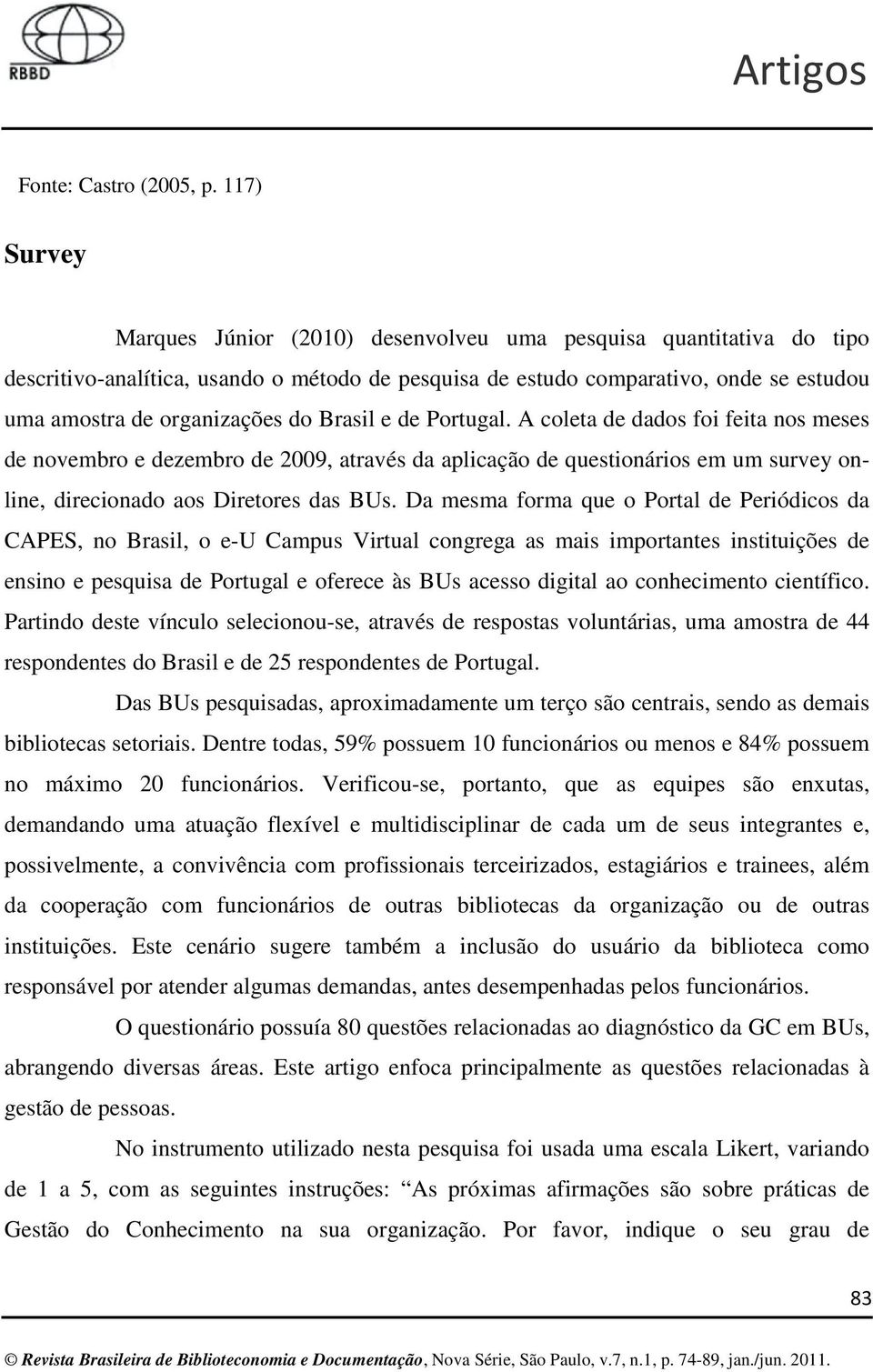 Brasil e de Portugal. A coleta de dados foi feita nos meses de novembro e dezembro de 2009, através da aplicação de questionários em um survey online, direcionado aos Diretores das BUs.