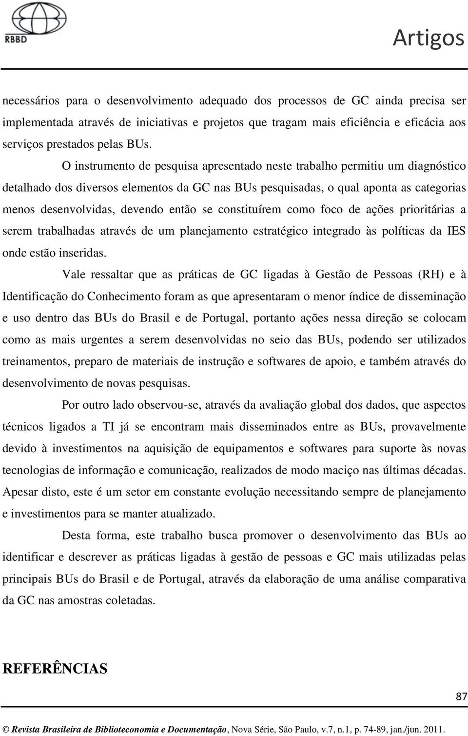 se constituírem como foco de ações prioritárias a serem trabalhadas através de um planejamento estratégico integrado às políticas da IES onde estão inseridas.