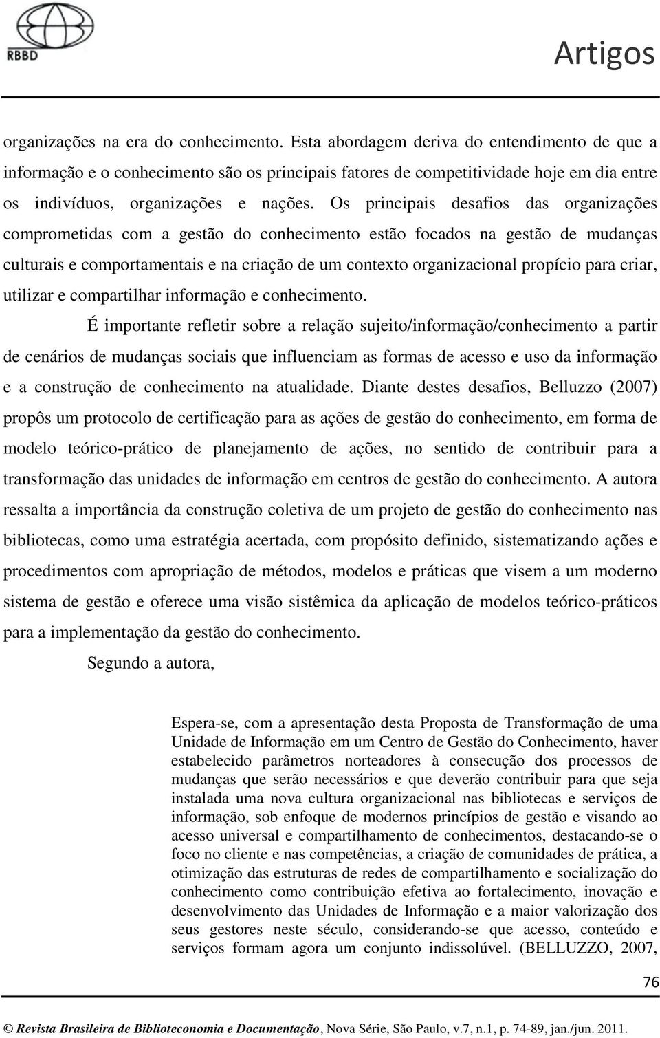 Os principais desafios das organizações comprometidas com a gestão do conhecimento estão focados na gestão de mudanças culturais e comportamentais e na criação de um contexto organizacional propício