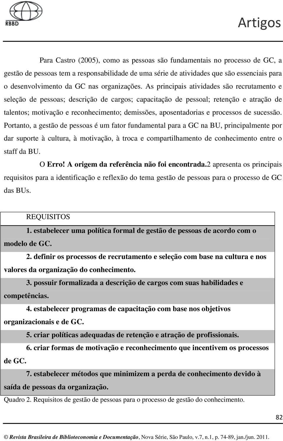 As principais atividades são recrutamento e seleção de pessoas; descrição de cargos; capacitação de pessoal; retenção e atração de talentos; motivação e reconhecimento; demissões, aposentadorias e