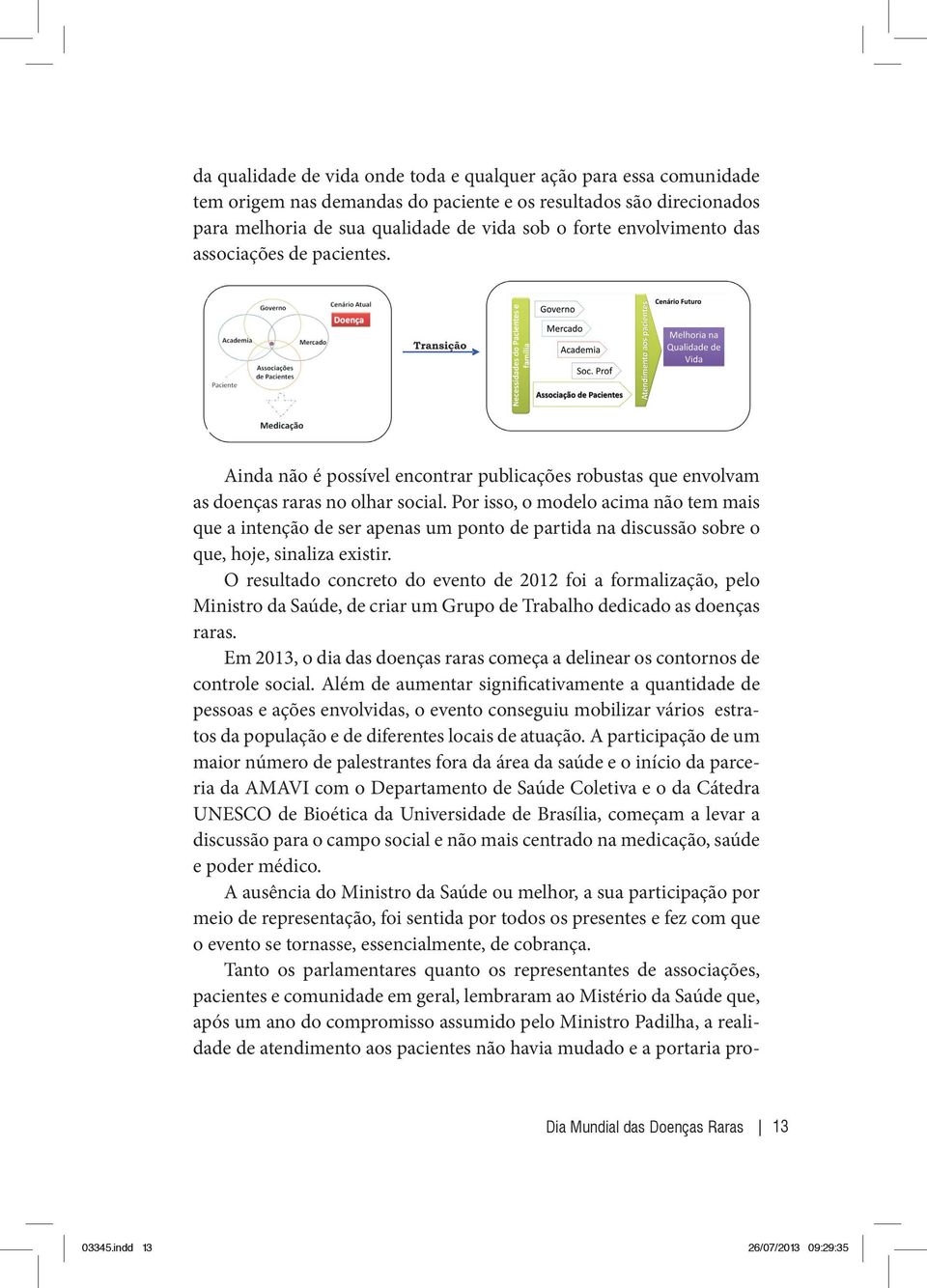 Por isso, o modelo acima não tem mais que a intenção de ser apenas um ponto de partida na discussão sobre o que, hoje, sinaliza existir.