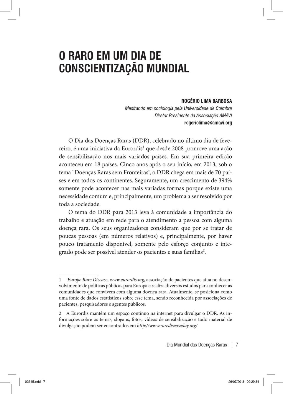 Em sua primeira edição aconteceu em 18 países. Cinco anos após o seu início, em 2013, sob o tema Doenças Raras sem Fronteiras, o DDR chega em mais de 70 países e em todos os continentes.