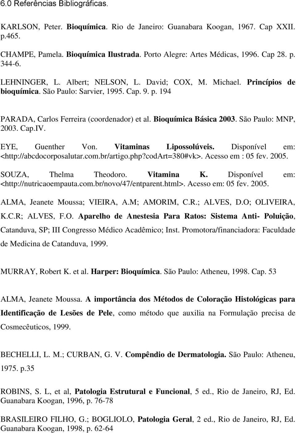 São Paulo: MNP, 2003. Cap.IV. EYE, Guenther Von. Vitaminas Lipossolúveis. Disponível em: <http://abcdocorposalutar.com.br/artigo.php?codart=380#vk>. Acesso em : 05 fev. 2005. SOUZA, Thelma Theodoro.