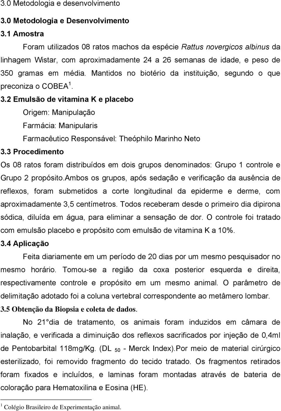 Mantidos no biotério da instituição, segundo o que preconiza o COBEA 1. 3.