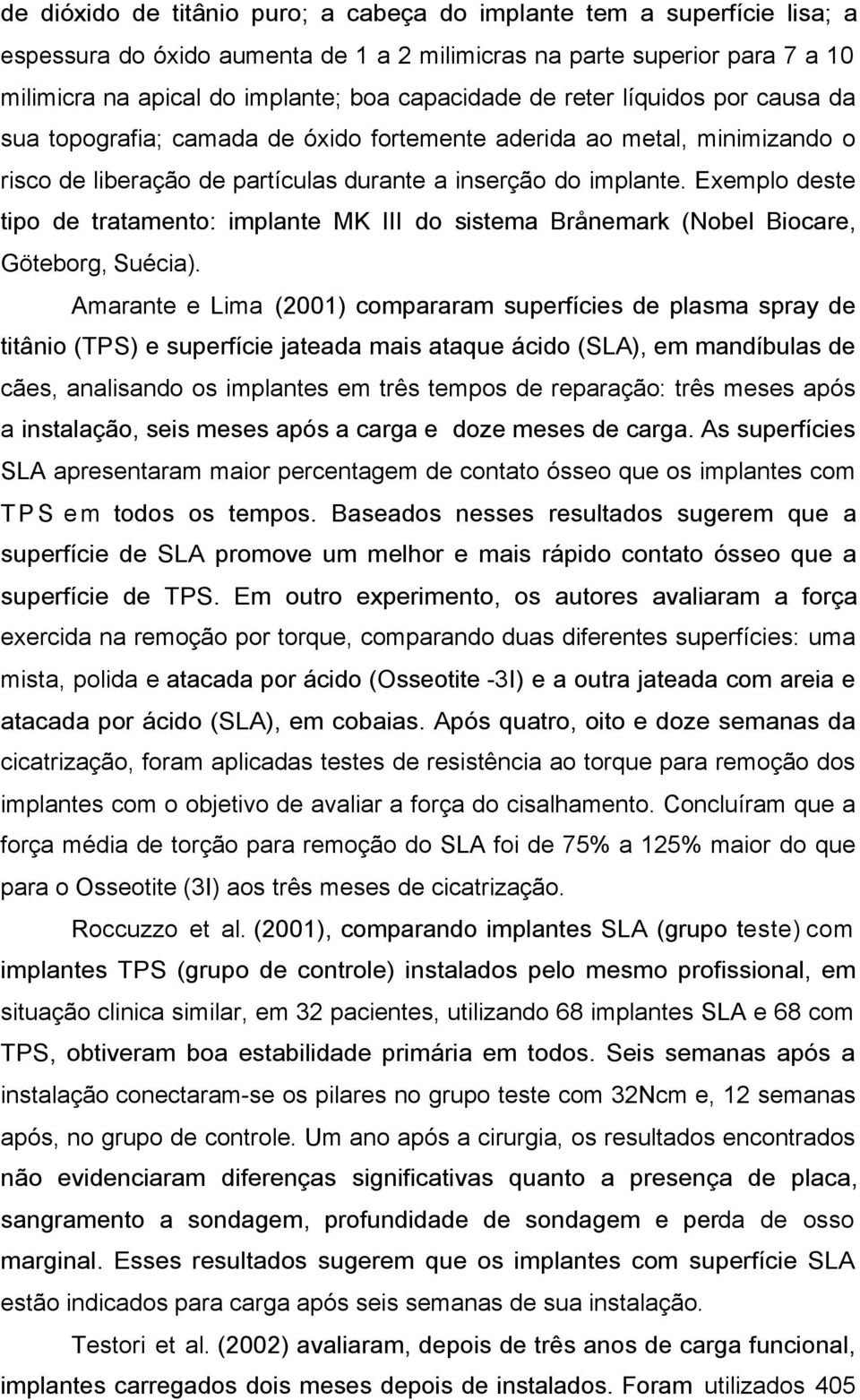 Exemplo deste tipo de tratamento: implante MK III do sistema Brånemark (Nobel Biocare, Göteborg, Suécia).