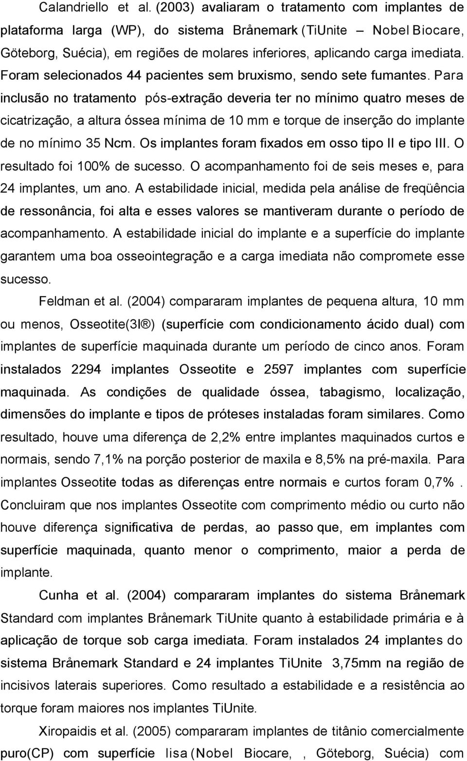 Foram selecionados 44 pacientes sem bruxismo, sendo sete fumantes.