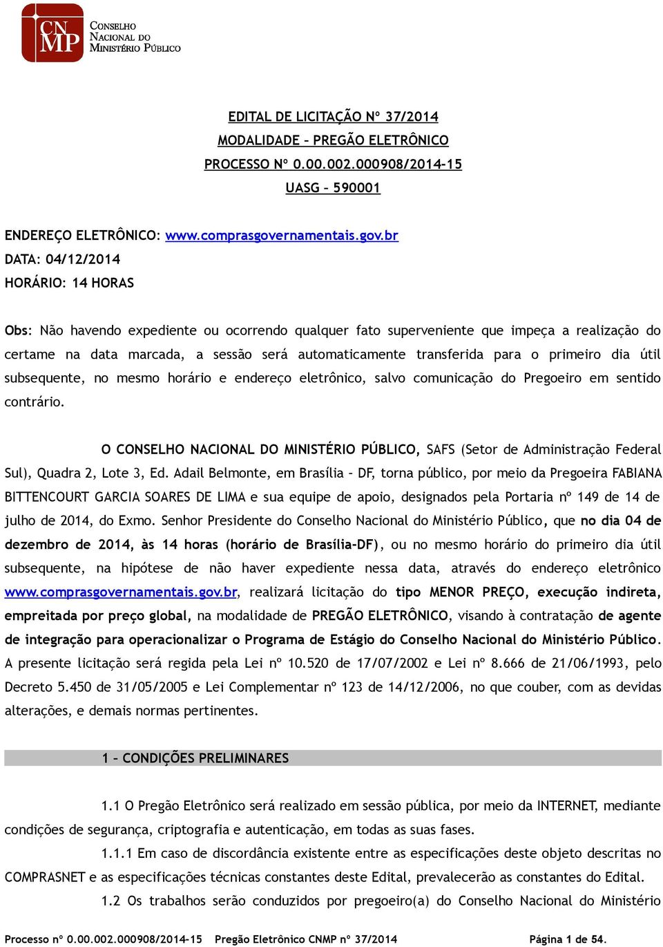 br DATA: 04/12/2014 HORÁRIO: 14 HORAS Obs: Não havendo expediente ou ocorrendo qualquer fato superveniente que impeça a realização do certame na data marcada, a sessão será automaticamente