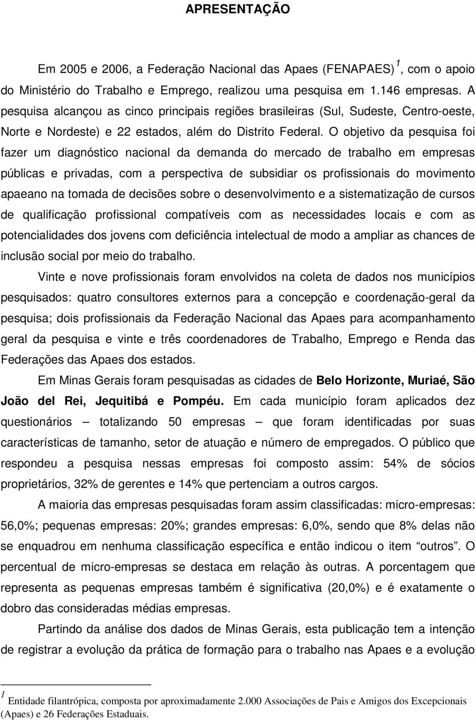 O objetivo da pesquisa foi fazer um diagnóstico nacional da demanda do mercado de trabalho em empresas públicas e privadas, com a perspectiva de subsidiar os profissionais do movimento apaeano na