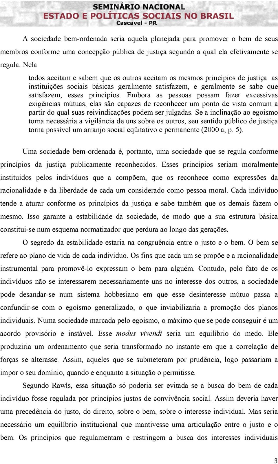 Embora as pessoas possam fazer excessivas exigências mútuas, elas são capazes de reconhecer um ponto de vista comum a partir do qual suas reivindicações podem ser julgadas.