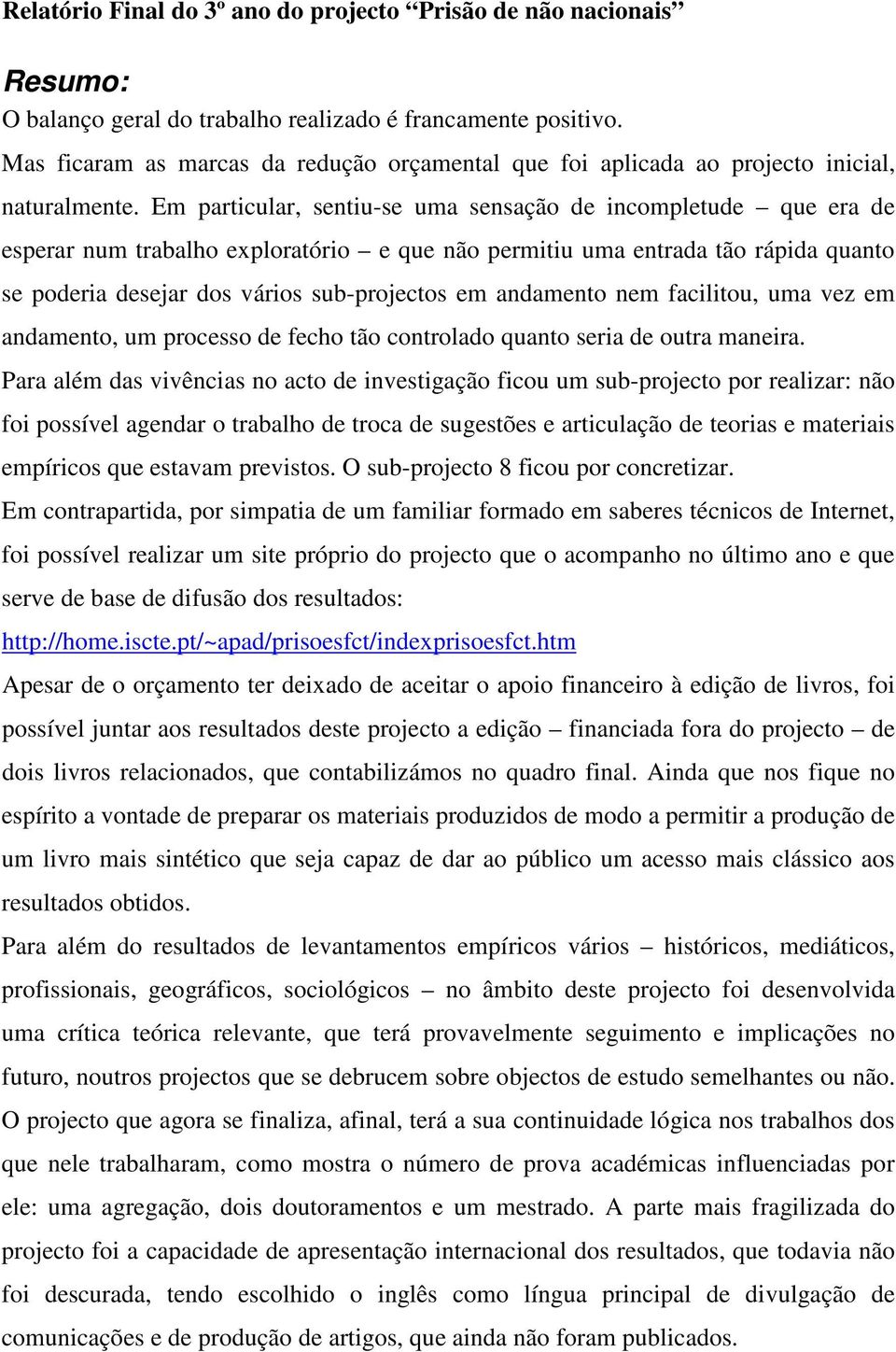 Em particular, sentiu-se uma sensação de incompletude que era de esperar num trabalho exploratório e que não permitiu uma entrada tão rápida quanto se poderia desejar dos vários sub-projectos em