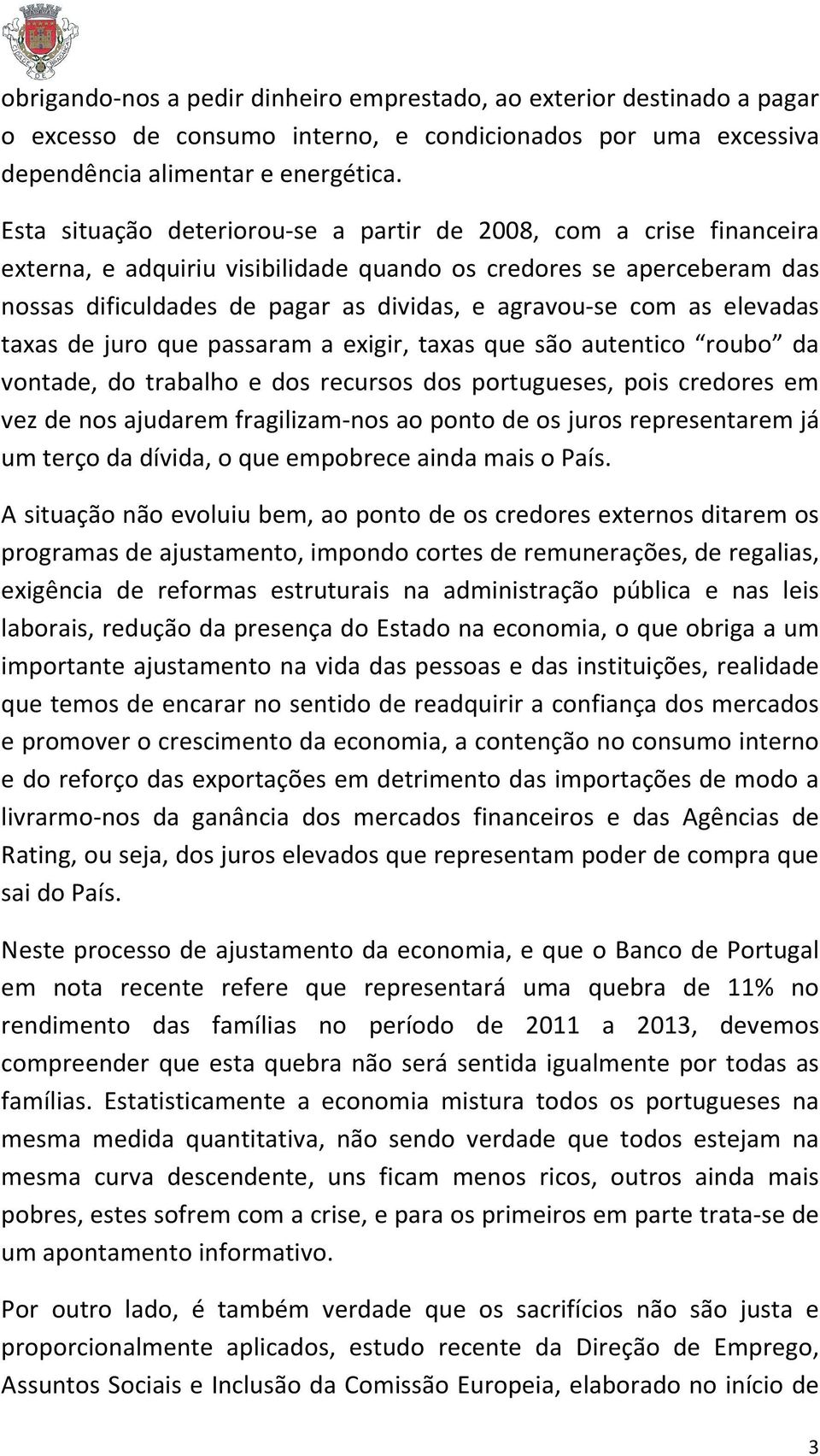 as elevadas taxas de juro que passaram a exigir, taxas que são autentico roubo da vontade, do trabalho e dos recursos dos portugueses, pois credores em vez de nos ajudarem fragilizam-nos ao ponto de